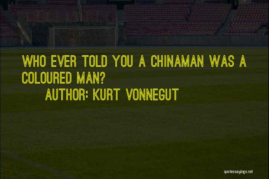 Kurt Vonnegut Quotes: Who Ever Told You A Chinaman Was A Coloured Man?
