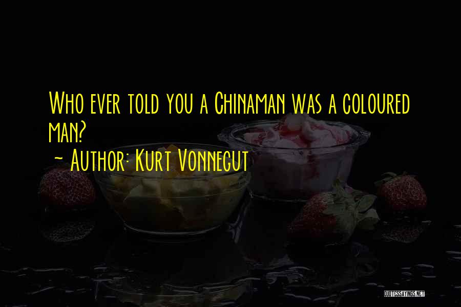 Kurt Vonnegut Quotes: Who Ever Told You A Chinaman Was A Coloured Man?