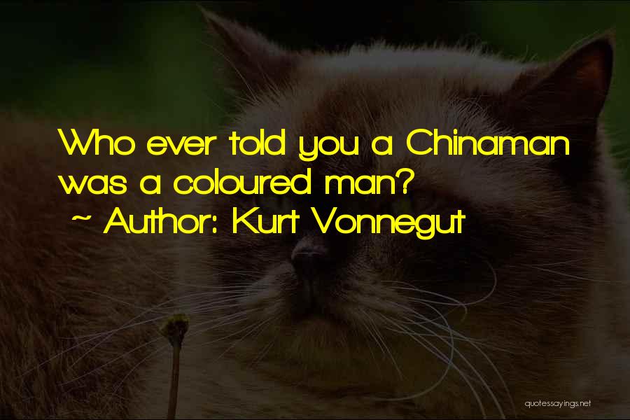 Kurt Vonnegut Quotes: Who Ever Told You A Chinaman Was A Coloured Man?
