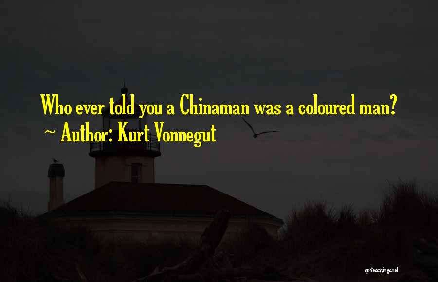 Kurt Vonnegut Quotes: Who Ever Told You A Chinaman Was A Coloured Man?