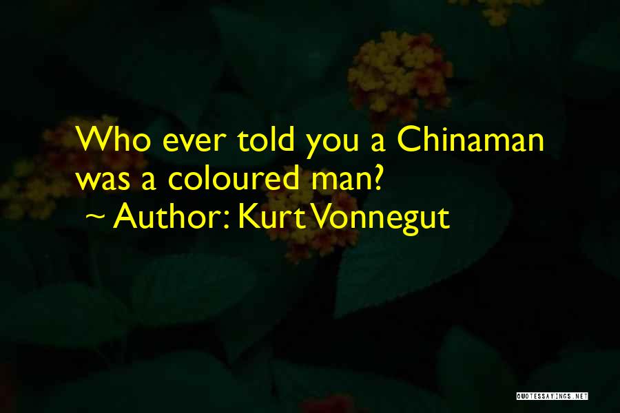 Kurt Vonnegut Quotes: Who Ever Told You A Chinaman Was A Coloured Man?
