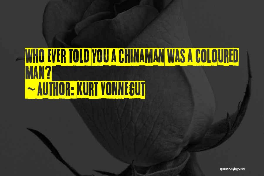 Kurt Vonnegut Quotes: Who Ever Told You A Chinaman Was A Coloured Man?