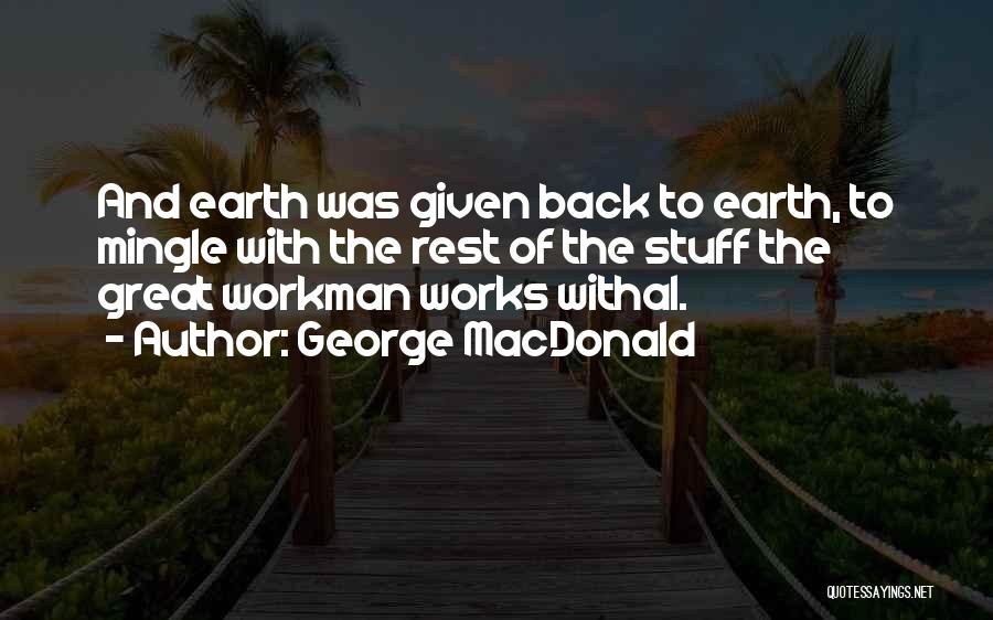 George MacDonald Quotes: And Earth Was Given Back To Earth, To Mingle With The Rest Of The Stuff The Great Workman Works Withal.