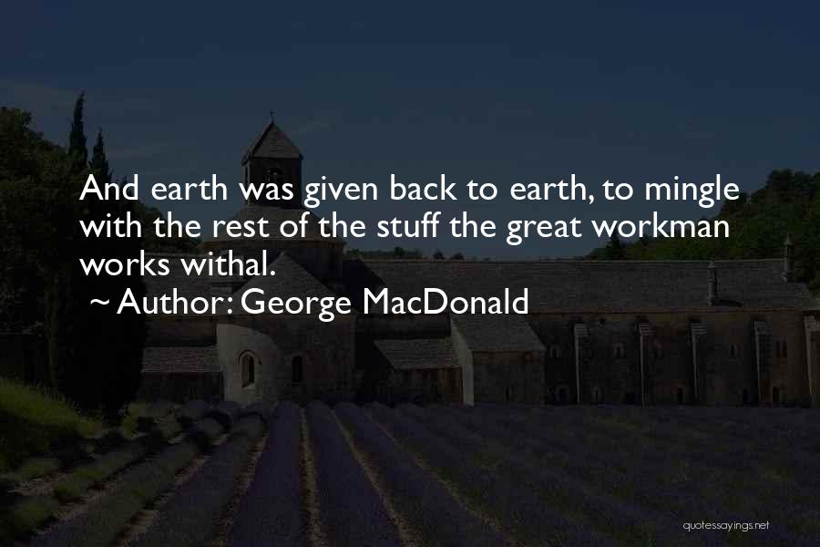 George MacDonald Quotes: And Earth Was Given Back To Earth, To Mingle With The Rest Of The Stuff The Great Workman Works Withal.