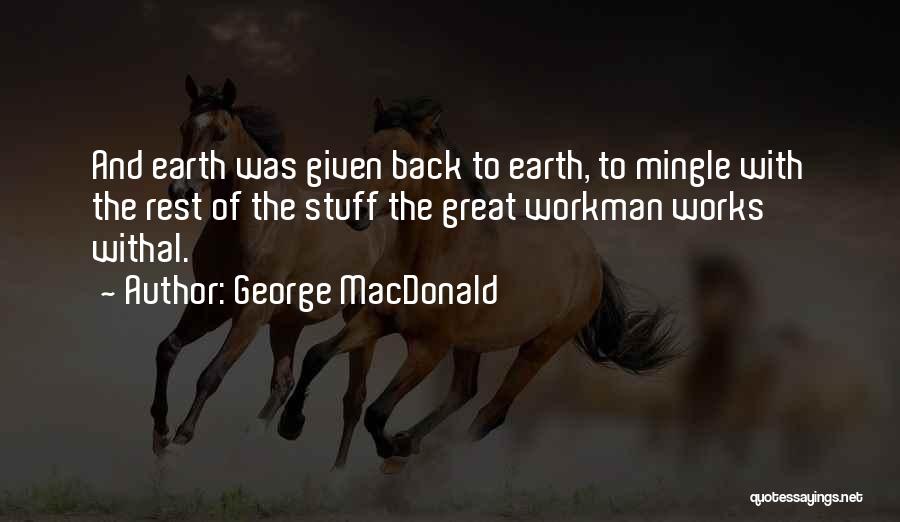 George MacDonald Quotes: And Earth Was Given Back To Earth, To Mingle With The Rest Of The Stuff The Great Workman Works Withal.