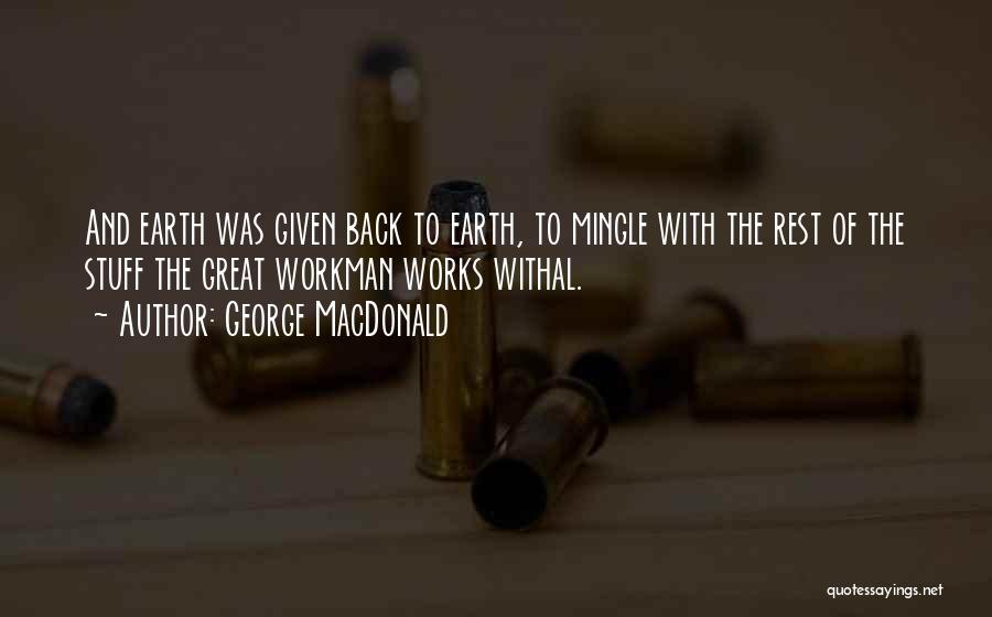 George MacDonald Quotes: And Earth Was Given Back To Earth, To Mingle With The Rest Of The Stuff The Great Workman Works Withal.