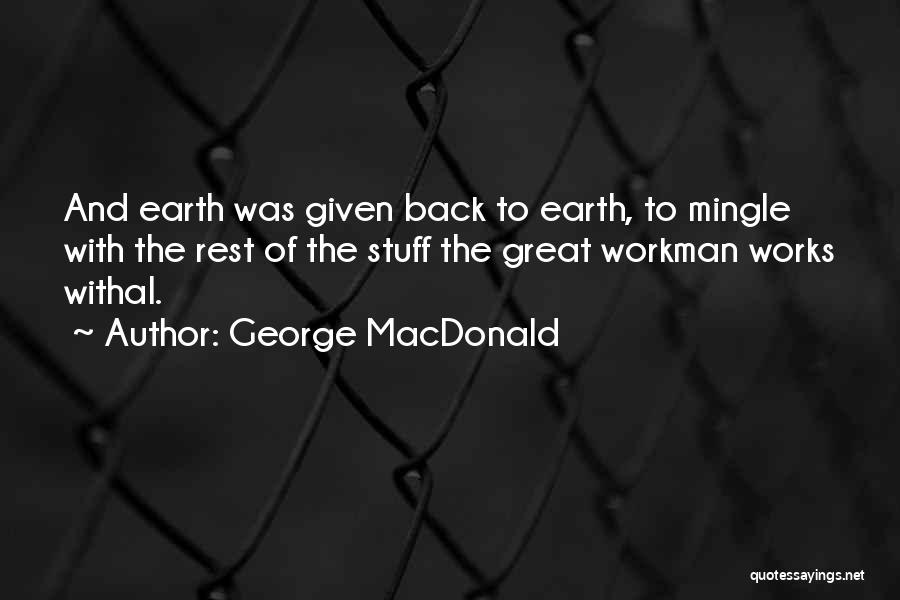 George MacDonald Quotes: And Earth Was Given Back To Earth, To Mingle With The Rest Of The Stuff The Great Workman Works Withal.