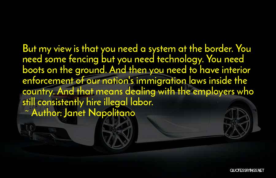 Janet Napolitano Quotes: But My View Is That You Need A System At The Border. You Need Some Fencing But You Need Technology.