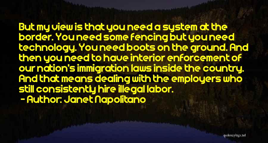 Janet Napolitano Quotes: But My View Is That You Need A System At The Border. You Need Some Fencing But You Need Technology.