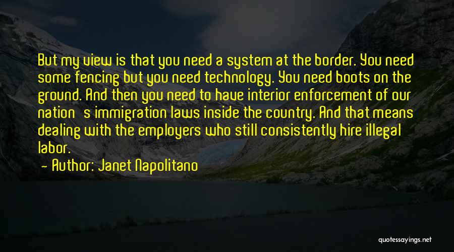 Janet Napolitano Quotes: But My View Is That You Need A System At The Border. You Need Some Fencing But You Need Technology.