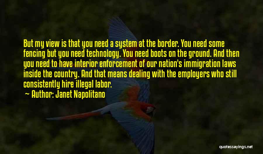 Janet Napolitano Quotes: But My View Is That You Need A System At The Border. You Need Some Fencing But You Need Technology.