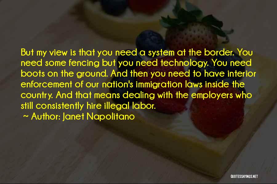 Janet Napolitano Quotes: But My View Is That You Need A System At The Border. You Need Some Fencing But You Need Technology.