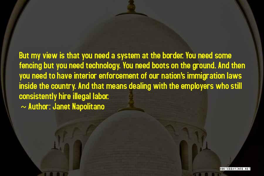 Janet Napolitano Quotes: But My View Is That You Need A System At The Border. You Need Some Fencing But You Need Technology.