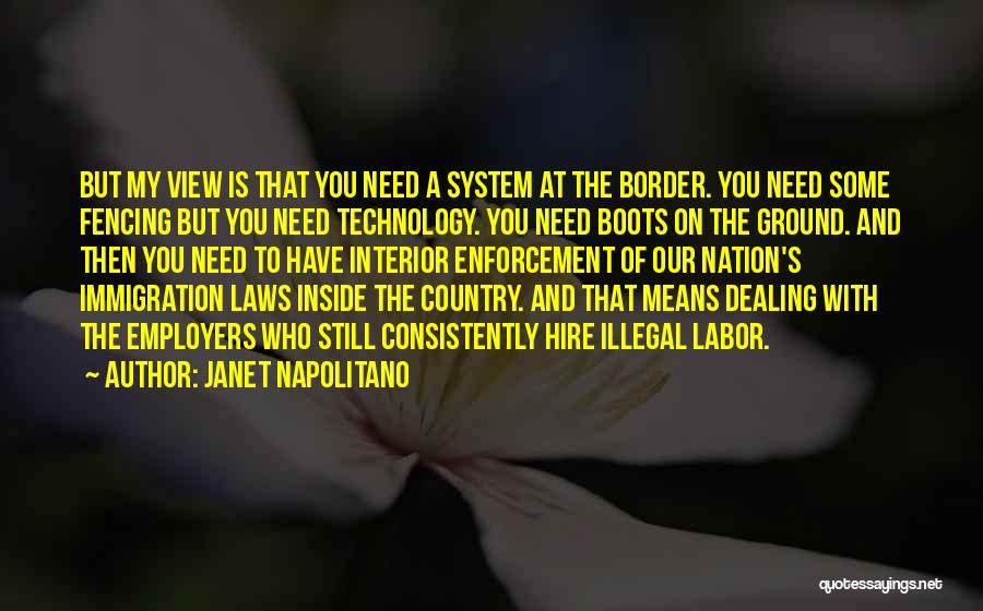 Janet Napolitano Quotes: But My View Is That You Need A System At The Border. You Need Some Fencing But You Need Technology.