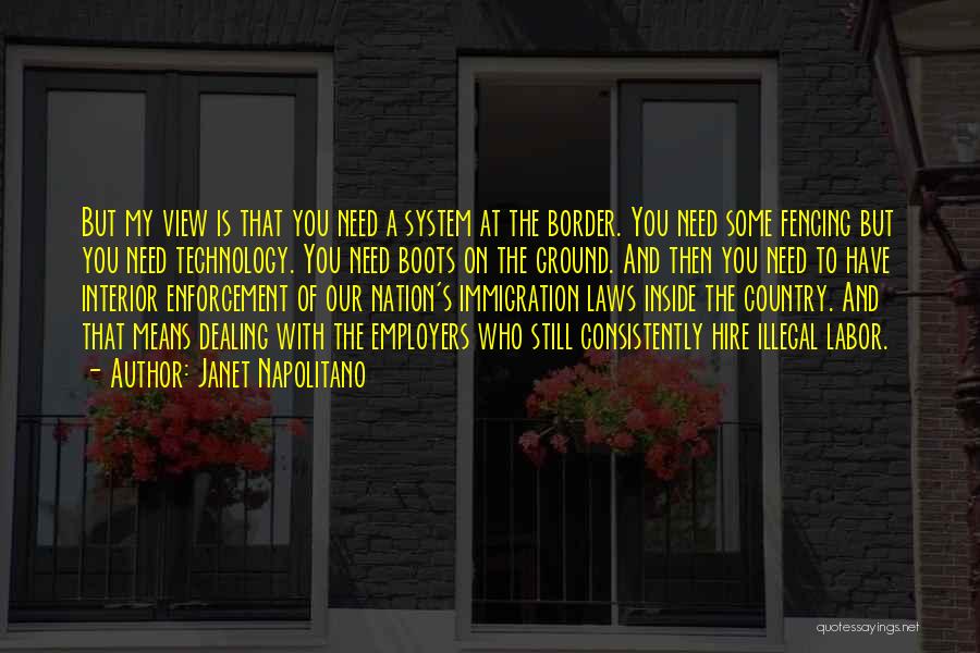 Janet Napolitano Quotes: But My View Is That You Need A System At The Border. You Need Some Fencing But You Need Technology.