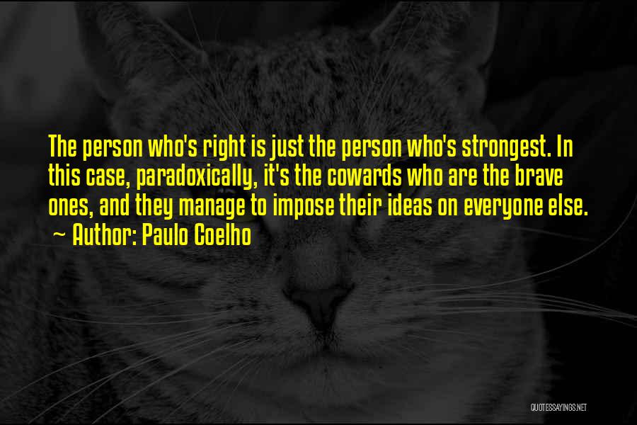 Paulo Coelho Quotes: The Person Who's Right Is Just The Person Who's Strongest. In This Case, Paradoxically, It's The Cowards Who Are The