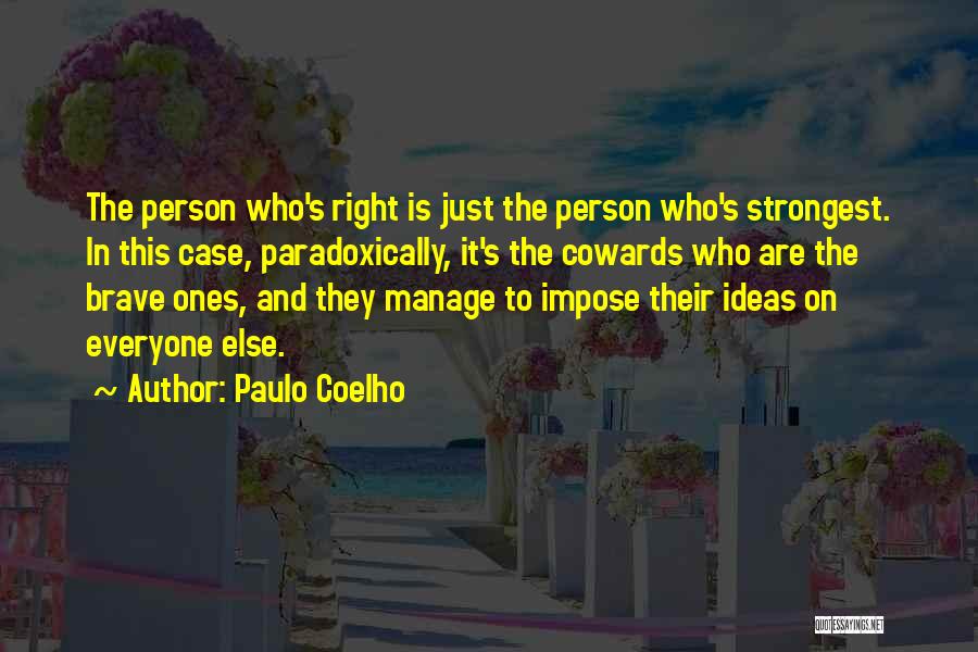 Paulo Coelho Quotes: The Person Who's Right Is Just The Person Who's Strongest. In This Case, Paradoxically, It's The Cowards Who Are The