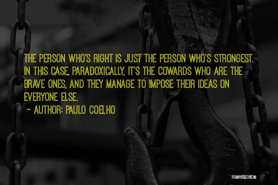 Paulo Coelho Quotes: The Person Who's Right Is Just The Person Who's Strongest. In This Case, Paradoxically, It's The Cowards Who Are The