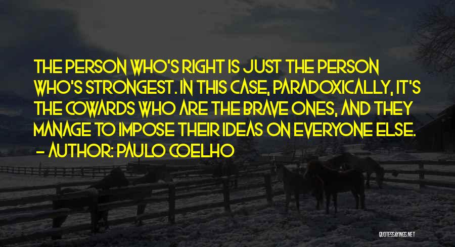 Paulo Coelho Quotes: The Person Who's Right Is Just The Person Who's Strongest. In This Case, Paradoxically, It's The Cowards Who Are The