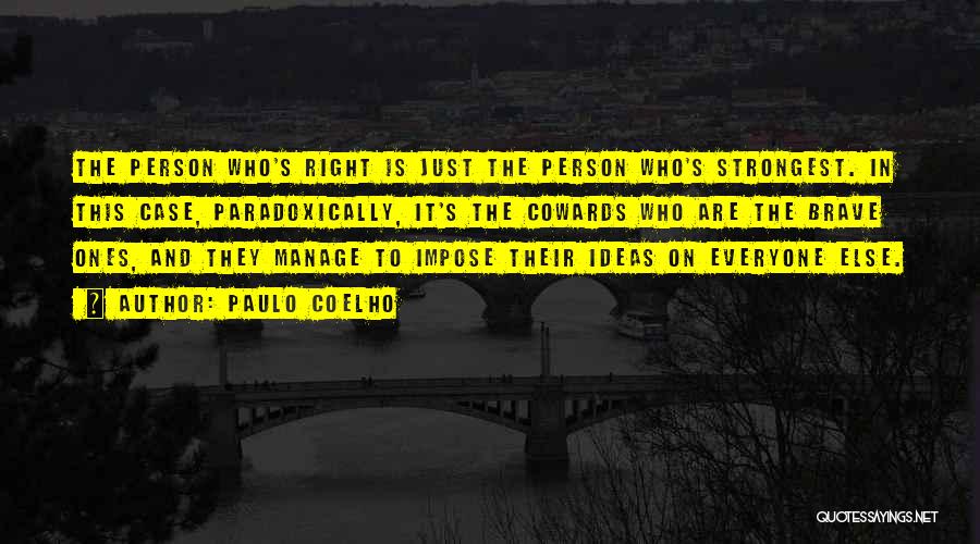 Paulo Coelho Quotes: The Person Who's Right Is Just The Person Who's Strongest. In This Case, Paradoxically, It's The Cowards Who Are The