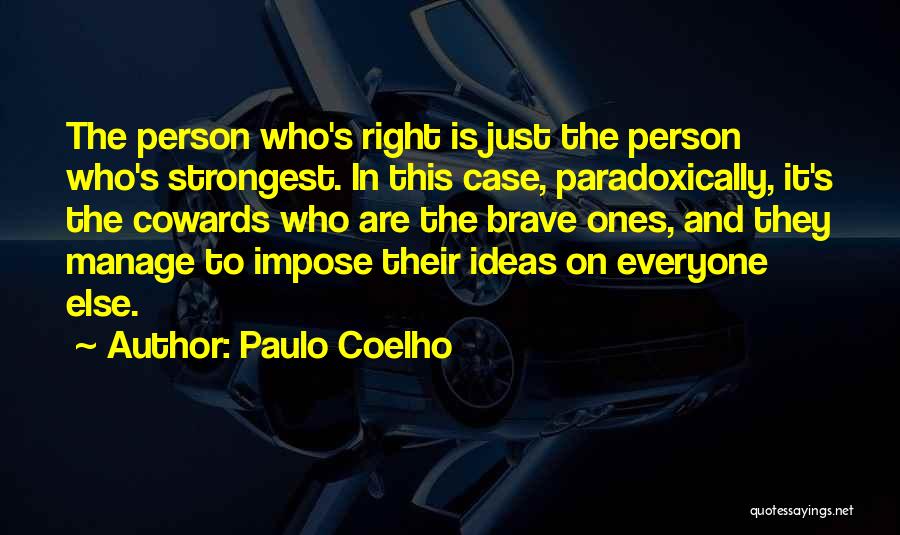 Paulo Coelho Quotes: The Person Who's Right Is Just The Person Who's Strongest. In This Case, Paradoxically, It's The Cowards Who Are The