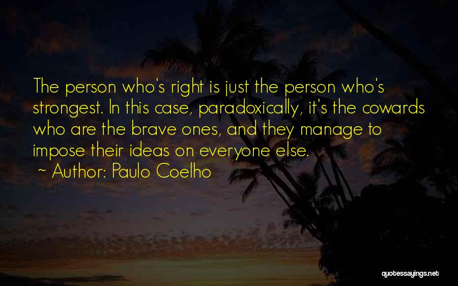 Paulo Coelho Quotes: The Person Who's Right Is Just The Person Who's Strongest. In This Case, Paradoxically, It's The Cowards Who Are The