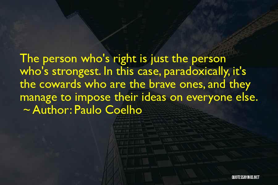 Paulo Coelho Quotes: The Person Who's Right Is Just The Person Who's Strongest. In This Case, Paradoxically, It's The Cowards Who Are The