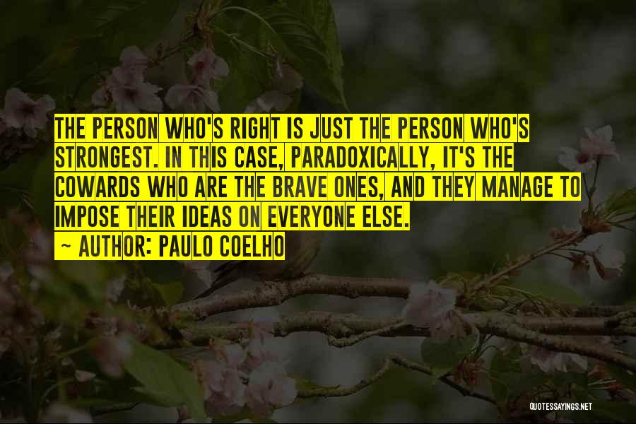 Paulo Coelho Quotes: The Person Who's Right Is Just The Person Who's Strongest. In This Case, Paradoxically, It's The Cowards Who Are The