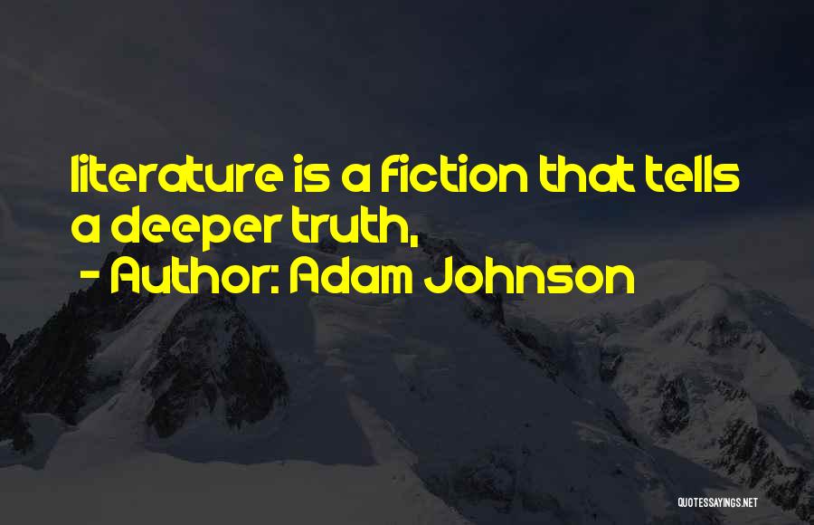 Adam Johnson Quotes: Literature Is A Fiction That Tells A Deeper Truth,