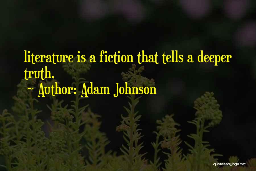 Adam Johnson Quotes: Literature Is A Fiction That Tells A Deeper Truth,