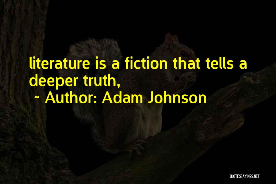 Adam Johnson Quotes: Literature Is A Fiction That Tells A Deeper Truth,