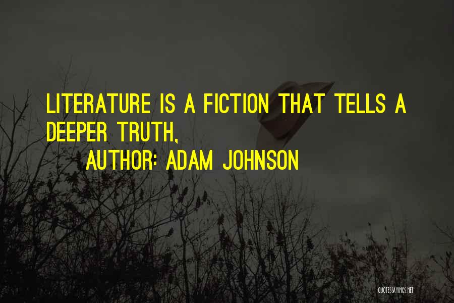 Adam Johnson Quotes: Literature Is A Fiction That Tells A Deeper Truth,