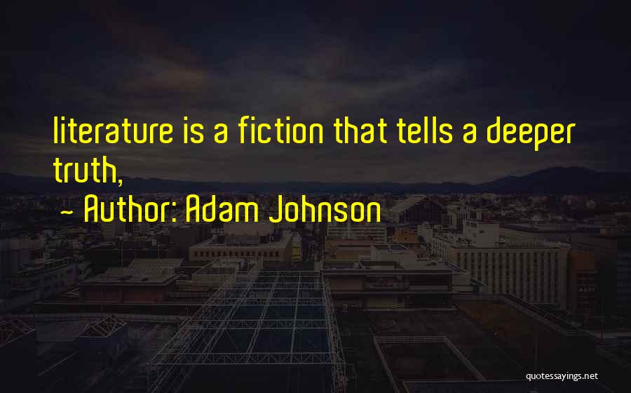 Adam Johnson Quotes: Literature Is A Fiction That Tells A Deeper Truth,