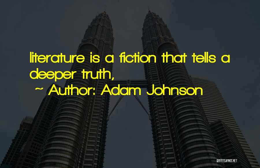 Adam Johnson Quotes: Literature Is A Fiction That Tells A Deeper Truth,