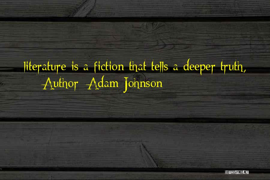 Adam Johnson Quotes: Literature Is A Fiction That Tells A Deeper Truth,