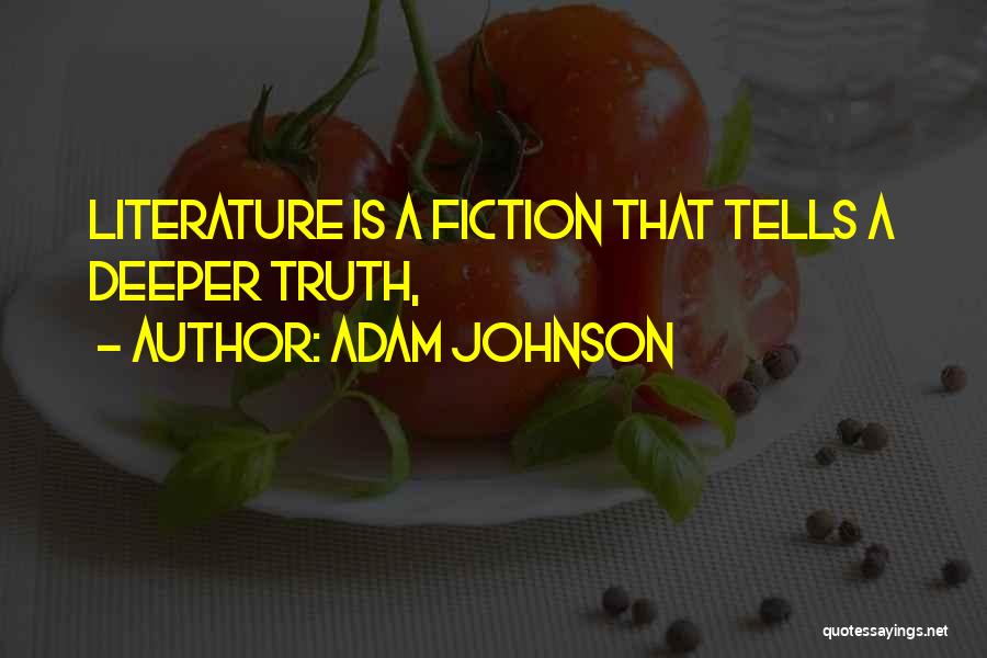 Adam Johnson Quotes: Literature Is A Fiction That Tells A Deeper Truth,