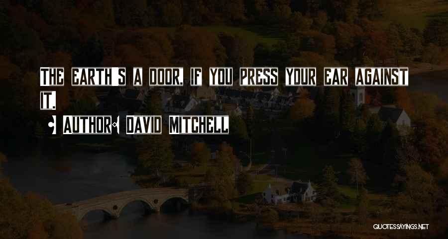 David Mitchell Quotes: The Earth's A Door, If You Press Your Ear Against It.