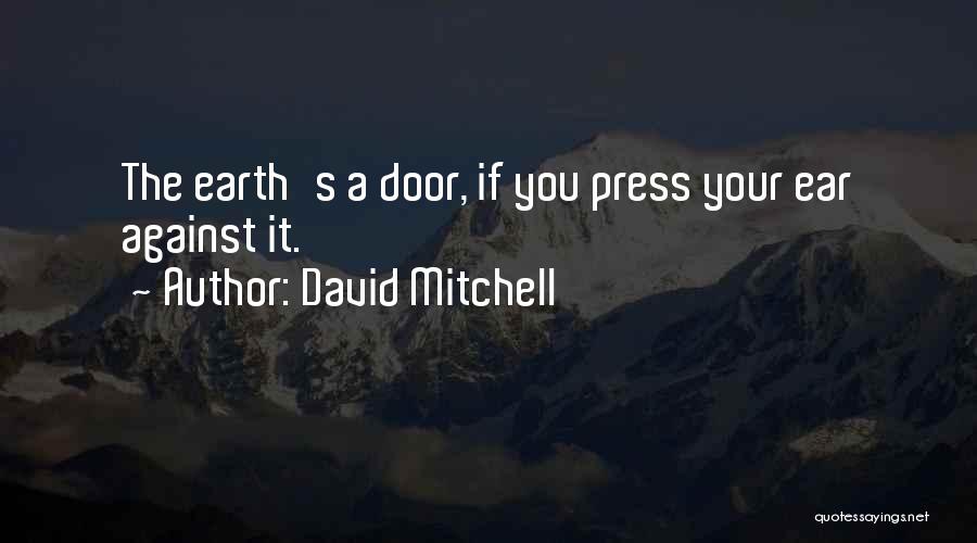 David Mitchell Quotes: The Earth's A Door, If You Press Your Ear Against It.