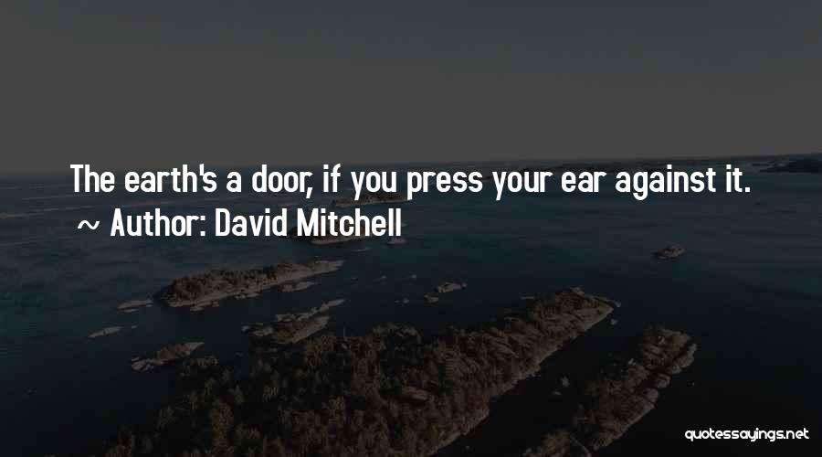 David Mitchell Quotes: The Earth's A Door, If You Press Your Ear Against It.