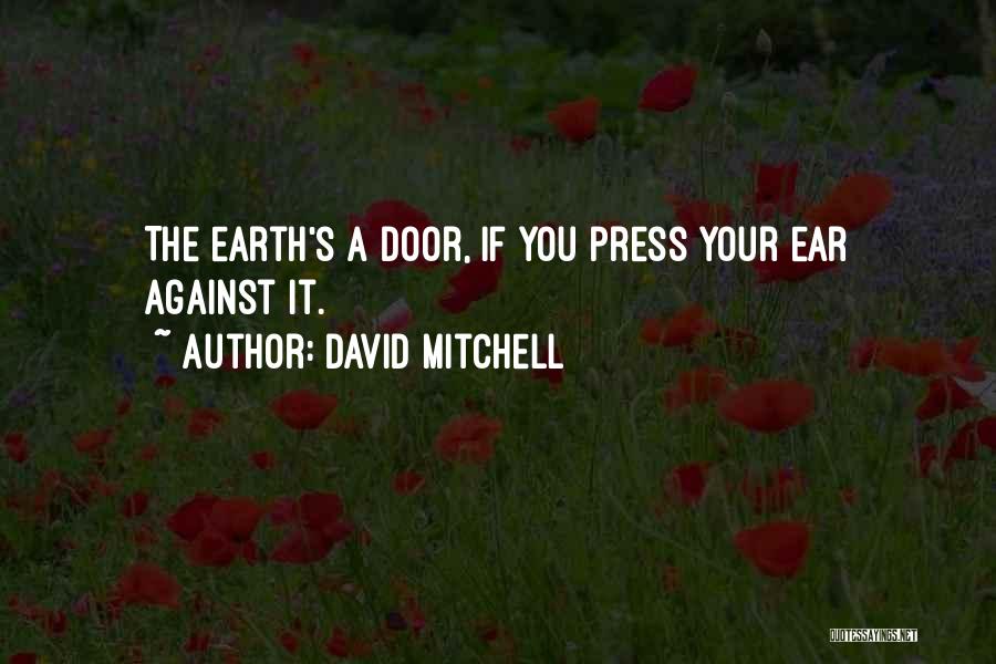 David Mitchell Quotes: The Earth's A Door, If You Press Your Ear Against It.