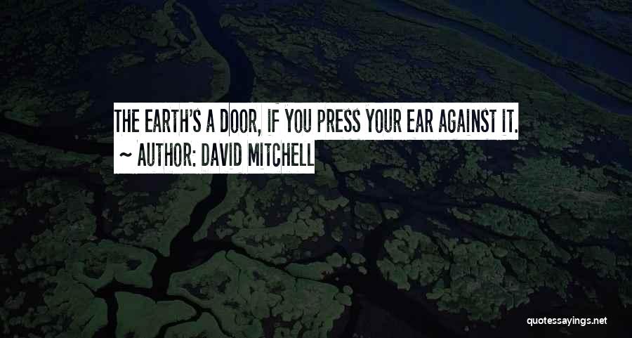 David Mitchell Quotes: The Earth's A Door, If You Press Your Ear Against It.