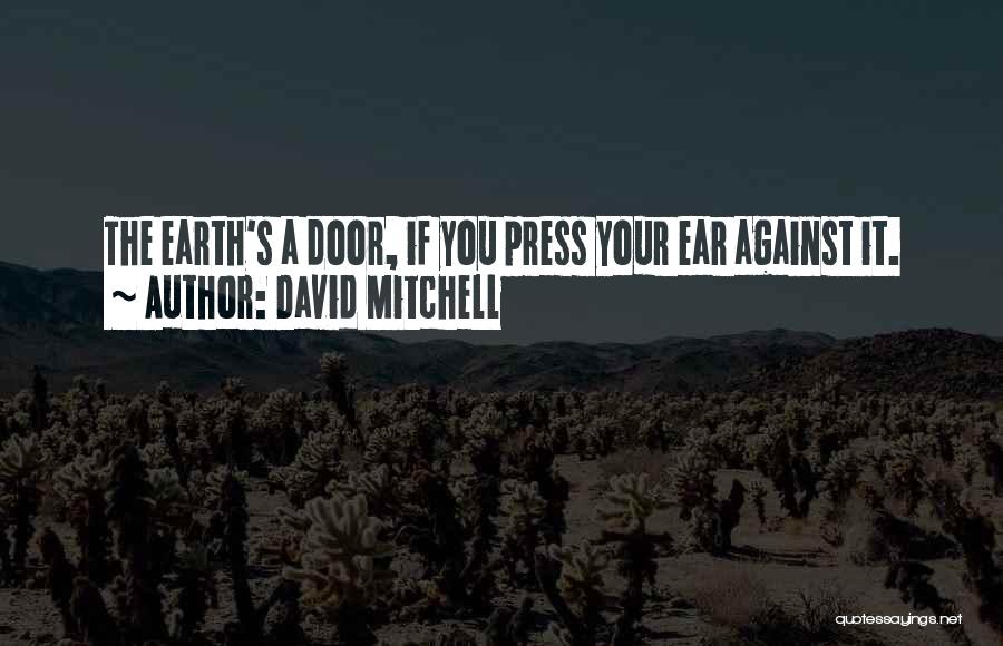 David Mitchell Quotes: The Earth's A Door, If You Press Your Ear Against It.