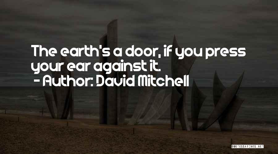David Mitchell Quotes: The Earth's A Door, If You Press Your Ear Against It.