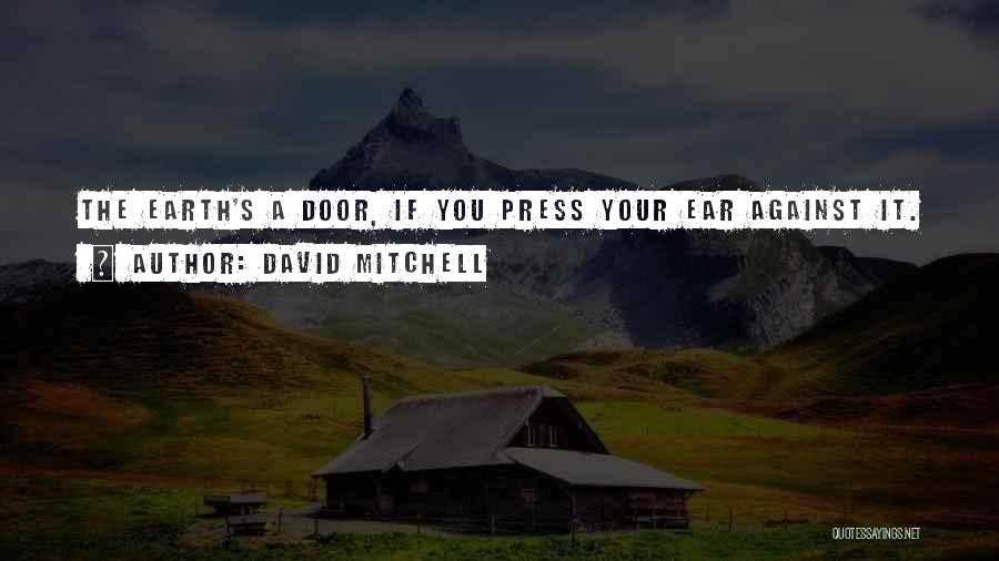 David Mitchell Quotes: The Earth's A Door, If You Press Your Ear Against It.