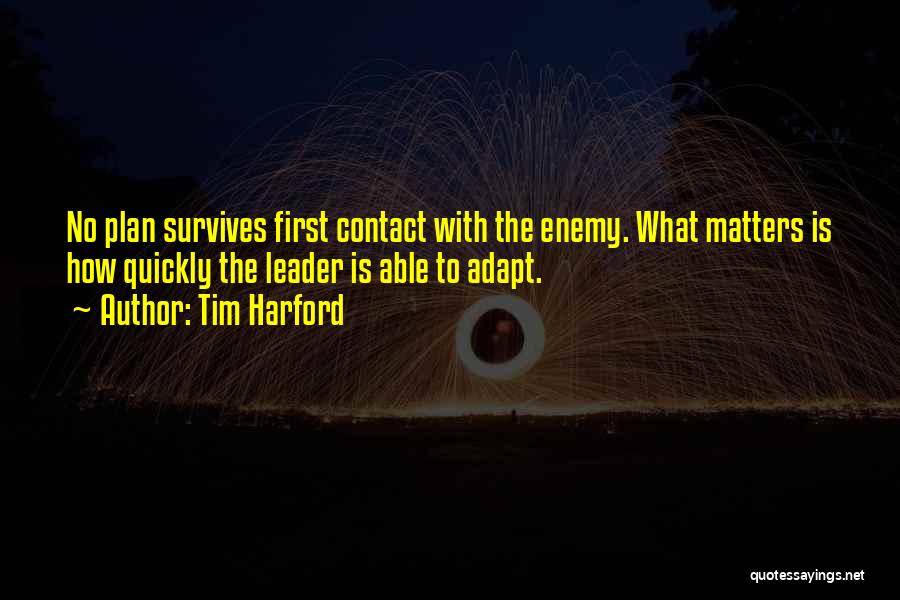 Tim Harford Quotes: No Plan Survives First Contact With The Enemy. What Matters Is How Quickly The Leader Is Able To Adapt.