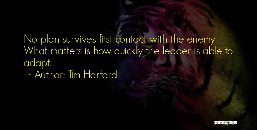 Tim Harford Quotes: No Plan Survives First Contact With The Enemy. What Matters Is How Quickly The Leader Is Able To Adapt.