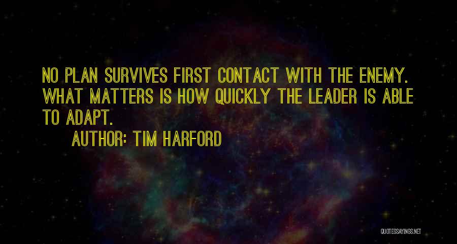 Tim Harford Quotes: No Plan Survives First Contact With The Enemy. What Matters Is How Quickly The Leader Is Able To Adapt.