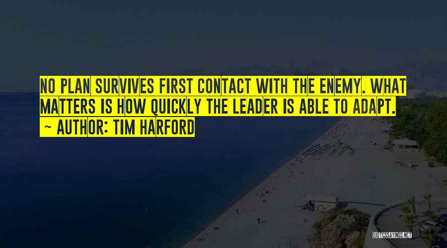 Tim Harford Quotes: No Plan Survives First Contact With The Enemy. What Matters Is How Quickly The Leader Is Able To Adapt.