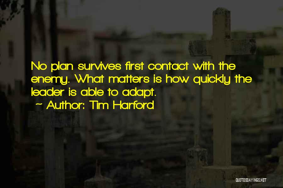 Tim Harford Quotes: No Plan Survives First Contact With The Enemy. What Matters Is How Quickly The Leader Is Able To Adapt.