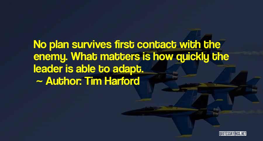 Tim Harford Quotes: No Plan Survives First Contact With The Enemy. What Matters Is How Quickly The Leader Is Able To Adapt.